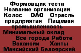 Формовщик теста › Название организации ­ Колос-3, ОАО › Отрасль предприятия ­ Пищевая промышленность › Минимальный оклад ­ 21 000 - Все города Работа » Вакансии   . Ханты-Мансийский,Белоярский г.